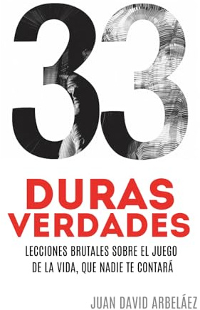 33 DURAS VERDADES - Lecciones Brutales Sobre El Juego De La Vida, Que Nadie Te Contará: Un manual de lecciones que, si te atreves a interiorizar, puede darte una ventaja real en el juego de la vida