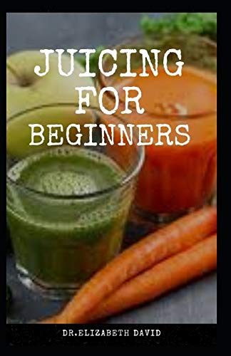 JUICING FOR BEGINNERS: Healthy Juicer Recipes to Unleash the Nutritional Power For Your Health and Wellness
