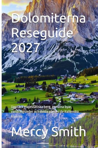 Dolomiterna Reseguide 2027: Upptäck majestätiska berg, genuina byar, vandringsleder och dolda pärlor i de italienska Alperna