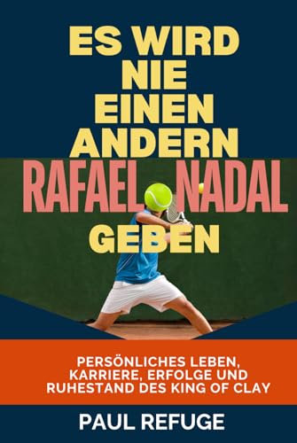 Es Wird Nie Einen Anderen Rafael Nadal Geben: Persönliches Leben, Karriere, Erfolge und Ruhestand des King of Clay (There Will Never be Another Rafael Nadal)