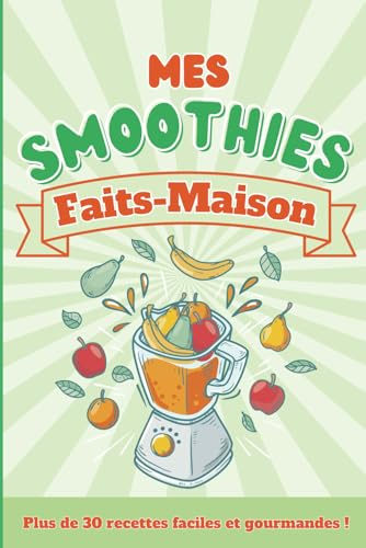 Mes smoothies faits-maison, plus de trente recettes faciles et gourmandes !