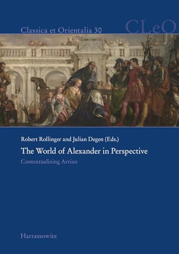 The World of Alexander in Perspective: Contextualizing Arrian. Edited by Robert Rollinger and Julian Degen (Classica et Orientalia)