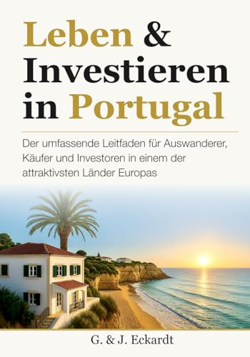 Leben & Investieren in Portugal: Der umfassende Leitfaden für Auswanderer, Käufer und Investoren in einem der attraktivsten Länder Europas