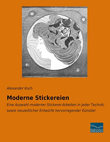Moderne Stickereien: Auswahl moderner Stickerei-Arbeiten in jeder Technik, sowie neuzeitlicher Entwuerfe hervorragender Kuenstler: Eine Auswahl ... Entwürfe hervorragender Künstler