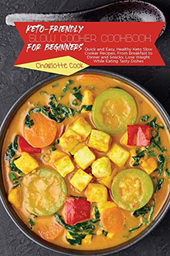 Keto-Friendly Slow Cooker Cookbook for Beginners: Quick and Easy, Healthy Keto Slow Cooker Recipes, From Breakfast to Dinner and Snacks, Lose Weight While Eating Tasty Dishes