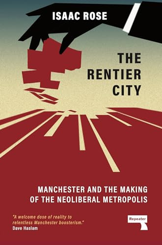 The Rentier City: Manchester and the Making of the Neoliberal Metropolis: Making Modern Manchester