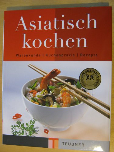 Asiatisch kochen: Warenkunde, Küchenpraxis, Rezepte. Ausgezeichnet m. d. Goldmedaille d. Gastronomischen Akademie Deutschlands