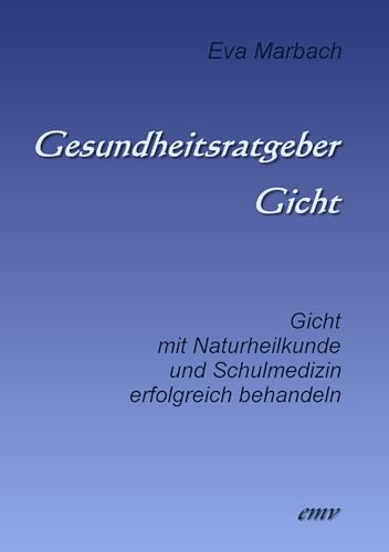 Gesundheitsratgeber Gicht: Gicht mit Naturheilkunde und Schulmedizin erfolgreich behandeln