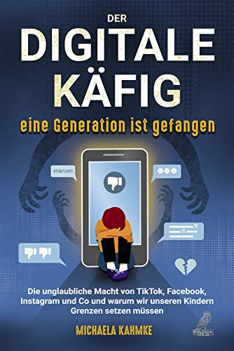 Der digitale Käfig - Eine Generation ist gefangen: Die unglaubliche Macht von TikTok, Facebook, Instagram und Co und warum wir unseren Kindern Grenzen setzen müssen