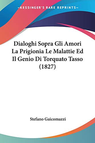 Dialoghi Sopra Gli Amori La Prigionia Le Malattie Ed Il Genio Di Torquato Tasso (1827)