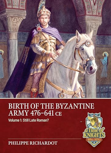 Birth of the Byzantine Army 476-641 Ce: Still Late Roman? (From Alexander to Adrianople, 1)