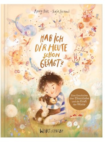 Hab ich dir heute schon gesagt?: Ein besonderes Bilderbuch von 4 bis 99 Jahren über die Macht bedingungsloser Liebe. Kinder stark machen durch den ... durch Worte – Bindung durch Bücher)