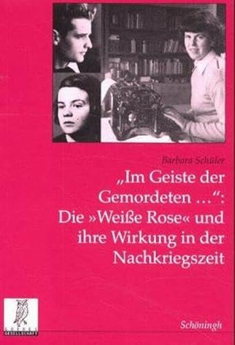 Im Geiste der Gemordeten... Die 'Weiße Rose' und ihre Wirkung in der Nachkriegszeit: Die Weisse Rose und ihre Wirkung in der Nachkriegszeit ... Veröffentlichungen der Görres-Gesellschaft)