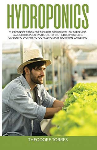 Hydroponics: The beginner's book for the home grower with DIY gardening basics, Hydroponic system step by step, Indoor vegetable gardening. Everything you need to start your home gardening.