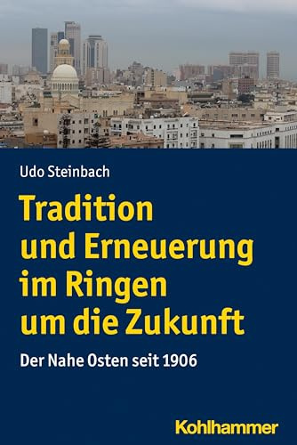 Tradition und Erneuerung im Ringen um die Zukunft: Der Nahe Osten seit 1906 (Ländergeschichten)