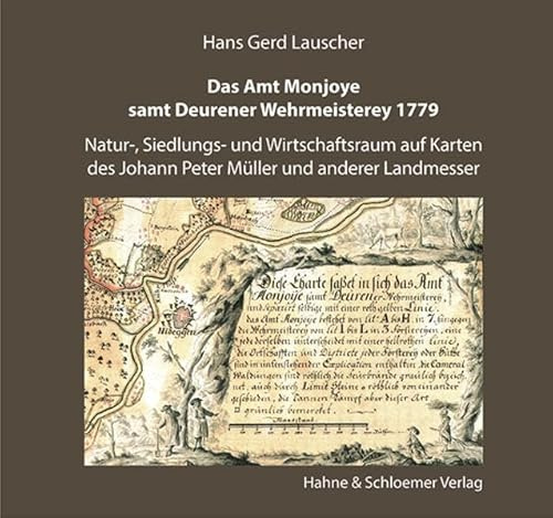 Das Amt Monjoye samt Deurener Wehrmeisterey 1779: Natur-, Siedlungs- und Wirtschaftsraum auf Karten des Johann Peter Müller und anderer Landmesser (Beiträge zur Geschichte des Monschauer Landes)