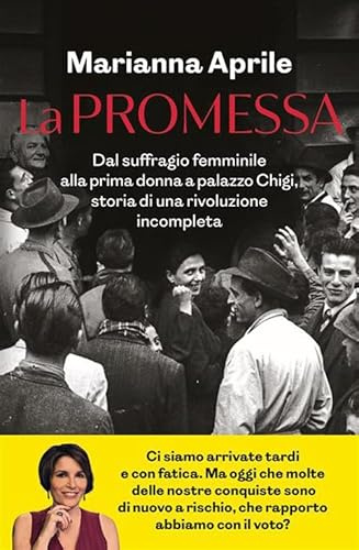 La promessa. Dal suffragio femminile alla prima donna a palazzo Chigi, storia di una rivoluzione incompleta