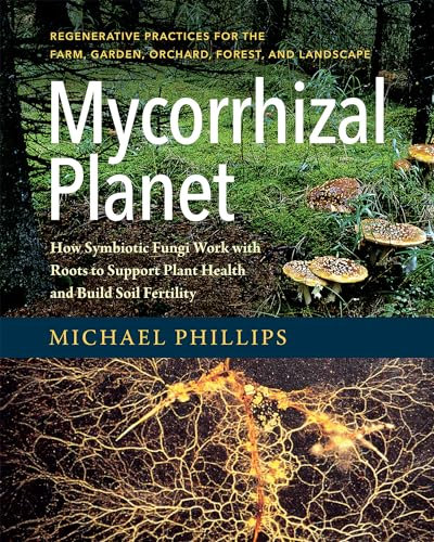 Mycorrhizal Planet: How Symbiotic Fungi Work with Roots to Support Plant Health and Build Soil Fertility