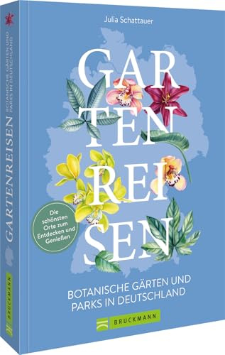 Gartenreisen - Botanische Gärten und Parks in Deutschland: Die schönsten Orte zum Entdecken und Erleben: Reisen Sie zu faszinierende Gärten und Parks ... für unvergessliche Erlebnisse in der Natur.