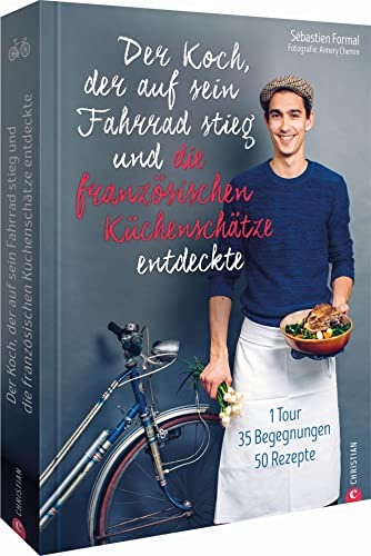 Der Koch, der auf sein Fahrrad stieg und die französischen Küchenschätze entdeckte. Frankreich Kochbuch der Extraklasse. 50 bodenständige Rezepte. ... 1 Tour, 35 Begegnungen, 50 Rezepte