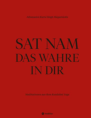SAT NAM DAS WAHRE IN DIR: Meditationen aus dem Kundalini Yoga - nach der Lehre von Yogi Bhajan