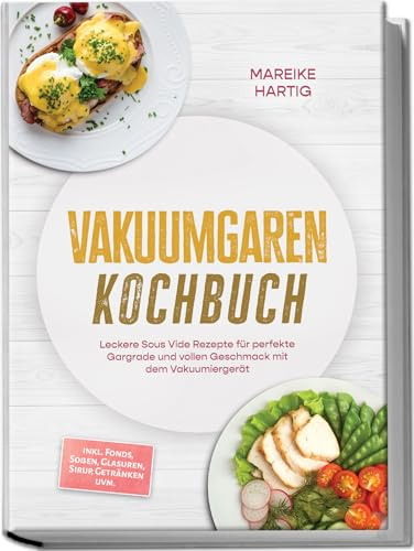 Vakuumgaren Kochbuch: Leckere Sous Vide Rezepte für perfekte Gargrade und vollen Geschmack mit dem Vakuumiergerät – inkl. Fonds, Soßen, Glasuren, Sirup, Getränken uvm.
