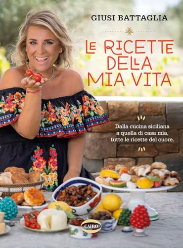 Le ricette della mia vita. Dalla cucina siciliana a quella di casa mia, tutte le ricette del cuore. Ediz. a colori