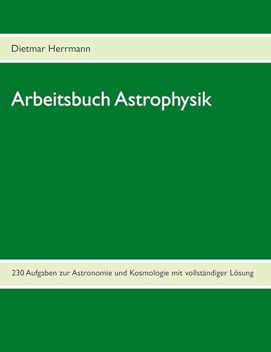 Arbeitsbuch Astrophysik: 230 Aufgaben zu Astronomie und Kosmologie