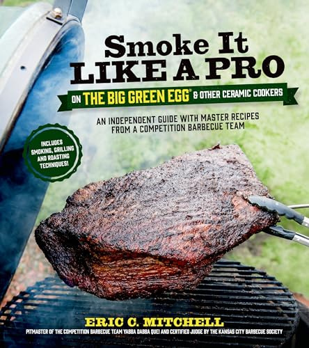 Smoke It Like a Pro on the Big Green Egg and Other Ceramic Cookers: An Independent Guide with Master Recipes from a Competition Barbecue Team--Includes Smoking, Grilling and Roasting Techniques