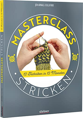 Masterclass Stricken. 12 Techniken in 12 Monaten. Mehr als Socken und Pullover: kreative Projekte für ein ganzes Jahr. Abwechslungsreiche Stricktechniken und Strickmuster für Fortgeschrittene.