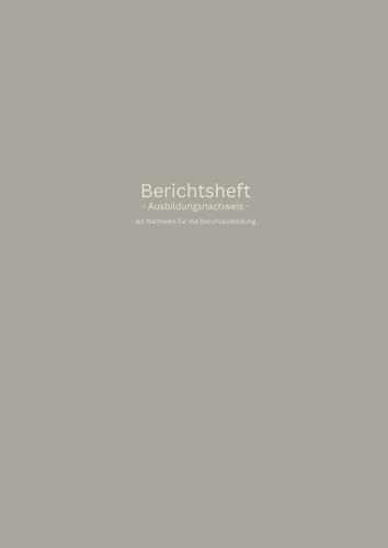 Berichtsheft: Ausbildungsnachweis | 76 Seiten für 1 Jahr | als Nachweis für die Berufsausbildung | DIN A4 | eine Woche je Seite | Montag bis Sonntag | Softcover minimalistisches Design