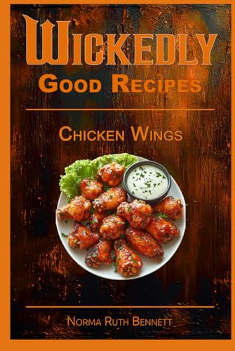Wickedly Good Recipes - Chicken Wings: A Cookbook for Crispy, Saucy, Sweet, and Spicy Perfection (Wickedly Good Recipe Cookbooks)