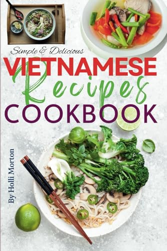Simple & Delicious Vietnamese Recipes Cookbook: Explore Authentic Flavors from Hanoi to Ho Chi Minh with Stunning Recipe Images