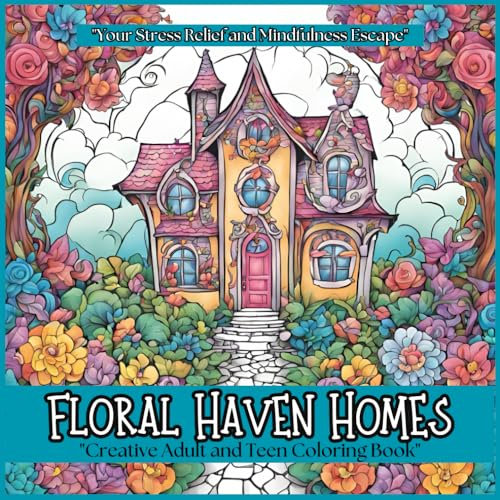 Floral Haven Homes-Creative Adult and Teen Coloring Book: Relax, Unwind, and Embrace Mindfulness (Fantastical Homes: A Coloring Book Collection)