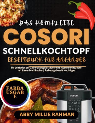 Das Komplette Cosori Schnellkochtopf Rezeptbuch für Anfänger: Ihr Leitfaden zur Zubereitung Köstlicher und Gesunder Rezepte mit Ihrem Multikocher | Farbausgabe mit Kochtipps