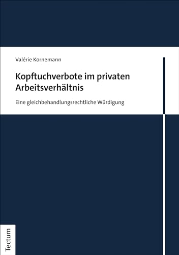 Kopftuchverbote im privaten Arbeitsverhältnis: Eine gleichbehandlungsrechtliche Würdigung