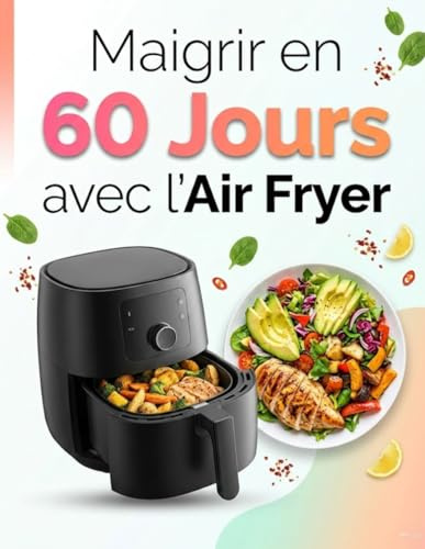 Maigrir en 60 Jours avec l’Air Fryer : Plan Minceur sur 8 Semaines avec Recettes Simples, Menus Quotidiens, Conseils Nutrition et Cuisine Rapide Sans Huile