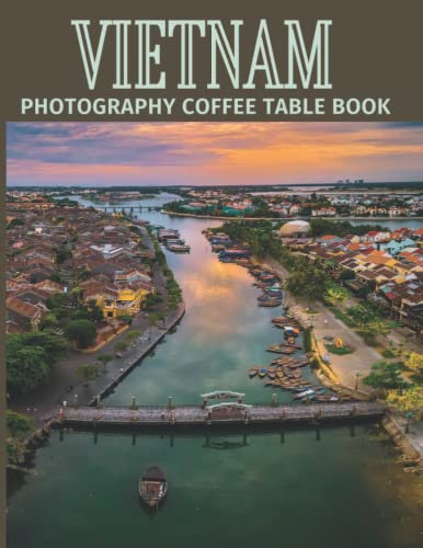 Vietnam Photography Coffee Table Book: Cool Pictures That Create An Idea For You About An Amazing Country in Asia ,Buildings style, Cultural And ... ,For All Travels, Hiking and Pictures Lovers
