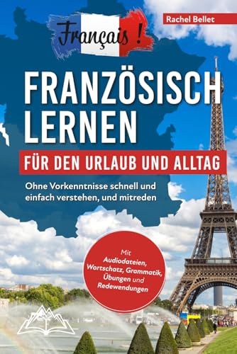 Français! Französisch lernen für den Urlaub und Alltag: Ohne Vorkenntnisse schnell und einfach verstehen und mitreden - mit Audio, Wortschatz, Grammatik, Übungen und Redewendungen