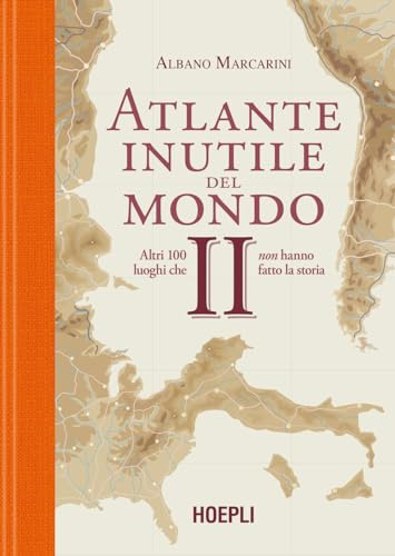 Atlante inutile del mondo. Altri 100 luoghi che non hanno fatto la storia (Vol. 2)