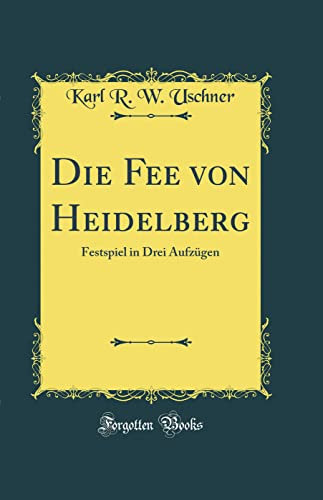 Die Fee von Heidelberg: Festspiel in Drei Aufzügen (Classic Reprint)