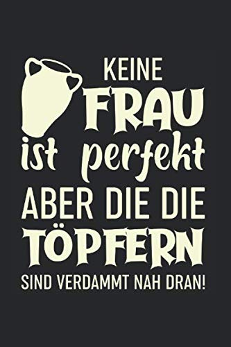 Keine Frau Ist Perfekt, Aber Die Die Töpfern Sind Verdammt Nah Dran!: Din A5 Liniert (Linien) Heft Für Töpfer Keramiker Töpferin | Notizbuch Tagebuch ... Buch Geschenk Tonware Keramik Ton Notebook