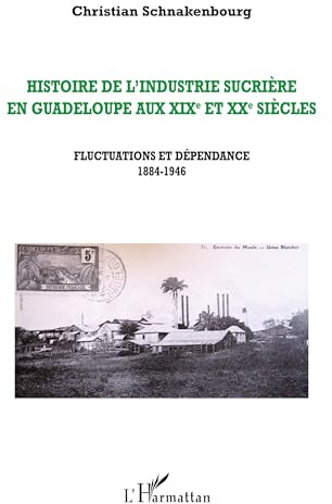 Histoire de l'industrie sucrière en Guadeloupe aux XIXe et XXe siècles: Fluctuations et dépendance 1884-1946