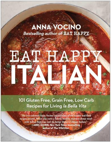 Eat Happy Italian: 101 Gluten-Free, Grain-Free, Low-Carb Recipes for Living la Bella Vita