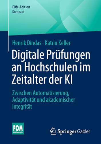 Digitale Prüfungen an Hochschulen im Zeitalter der KI: Zwischen Automatisierung, Adaptivität und akademischer Integrität (FOM-Edition)