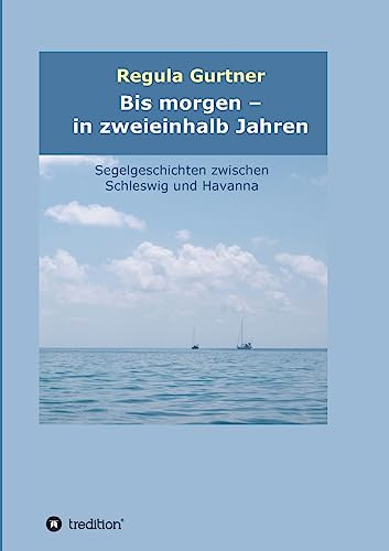 Bis morgen - in zweieinhalb Jahren: Segelgeschichten zwischen Schleswig und Havanna