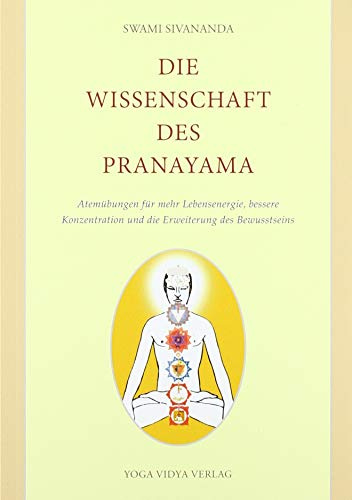 Die Wissenschaft des Pranayama: Atemübungen für mehr Lebensenergie, bessere Konzentration und die Erweiterung des Bewusstseins