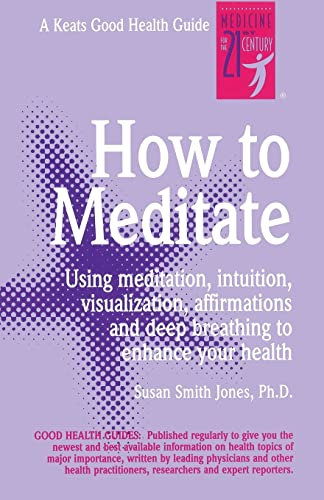How to Meditate: Using Meditation, Intuition, Visualization, Affirmations and Deep Breathing to Enhance Your Heath (Keats Good Health Guides)