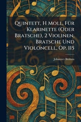 Quintett, H Moll, Für Klarinette (Oder Bratsche), 2 Violinen, Bratsche Und Violoncell, Op. 115