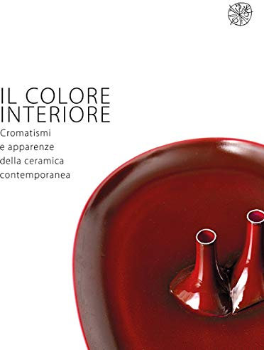 Il colore interiore. Cromatismi e apparenze della ceramica contemporanea. Catalogo della mostra (Montelupo Fiorentino, 21 giugno-28 luglio 2019). Ediz. italiana e inglese